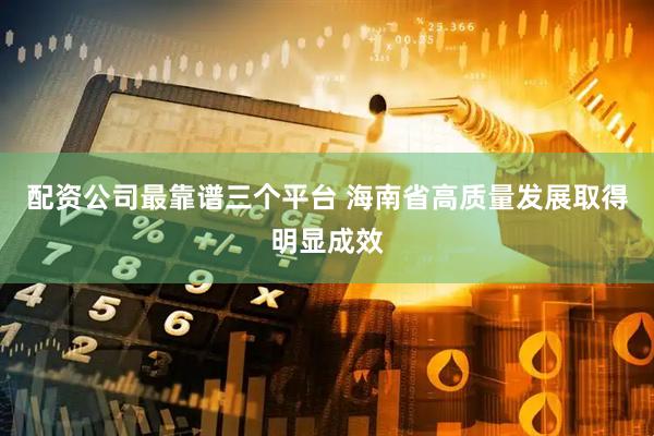 配资公司最靠谱三个平台 海南省高质量发展取得明显成效