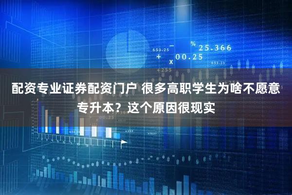配资专业证券配资门户 很多高职学生为啥不愿意专升本？这个原因很现实
