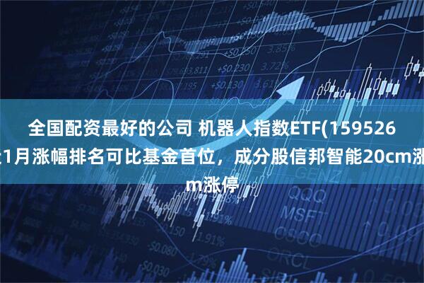 全国配资最好的公司 机器人指数ETF(159526)近1月涨幅排名可比基金首位，成分股信邦智能20cm涨停
