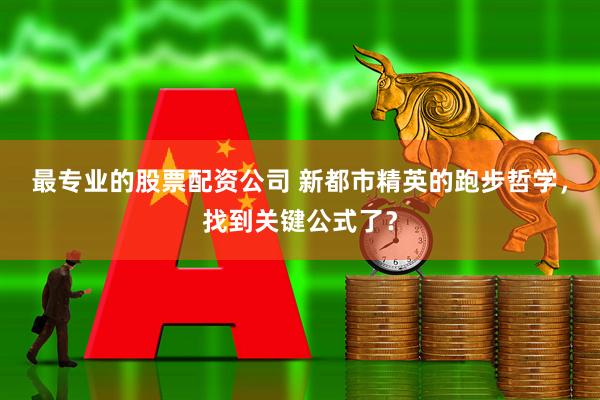 最专业的股票配资公司 新都市精英的跑步哲学，找到关键公式了？