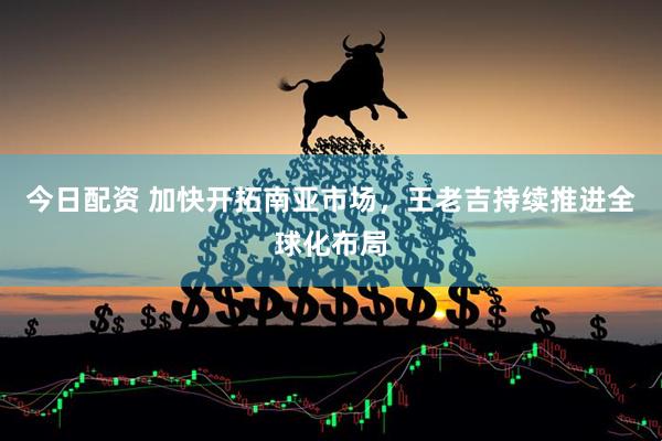 今日配资 加快开拓南亚市场，王老吉持续推进全球化布局