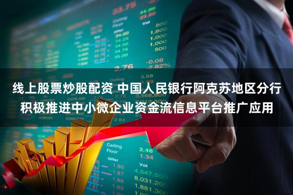 线上股票炒股配资 中国人民银行阿克苏地区分行积极推进中小微企业资金流信息平台推广应用