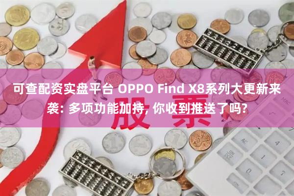 可查配资实盘平台 OPPO Find X8系列大更新来袭: 多项功能加持, 你收到推送了吗?