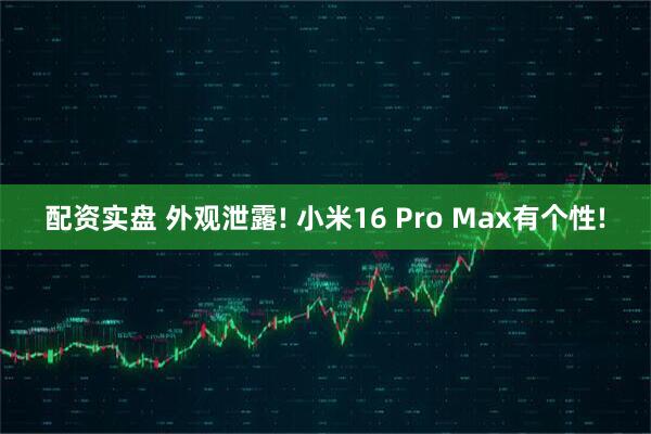 配资实盘 外观泄露! 小米16 Pro Max有个性!