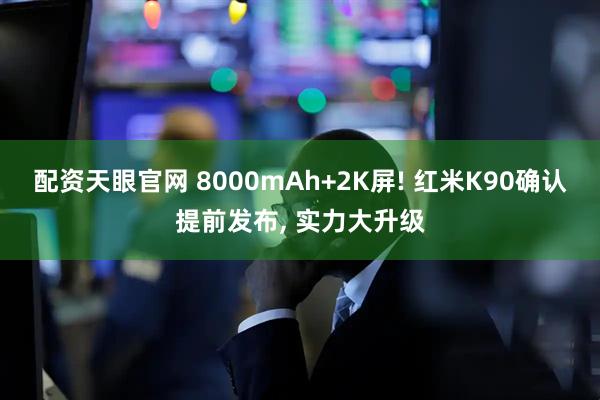 配资天眼官网 8000mAh+2K屏! 红米K90确认提前发布, 实力大升级