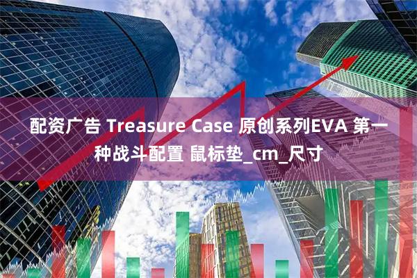 配资广告 Treasure Case 原创系列EVA 第一种战斗配置 鼠标垫_cm_尺寸
