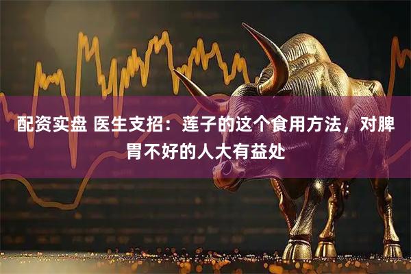 配资实盘 医生支招：莲子的这个食用方法，对脾胃不好的人大有益处