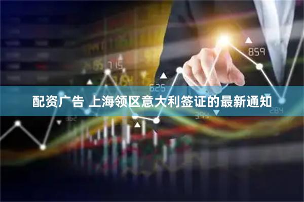 配资广告 上海领区意大利签证的最新通知