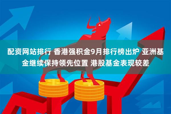 配资网站排行 香港强积金9月排行榜出炉 亚洲基金继续保持领先位置 港股基金表现较差